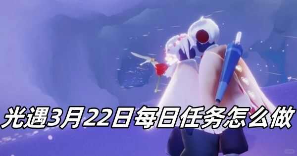 光遇3月22日每日任务怎么玩 光遇3.22每日任务玩法攻略[多图]图片1