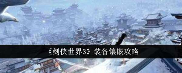 剑侠世界3装备镶嵌攻略 装备镶嵌方法详解[多图]图片1